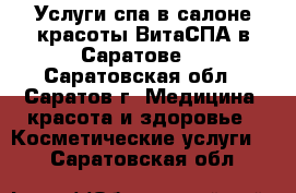 Услуги спа в салоне красоты ВитаСПА в Саратове! - Саратовская обл., Саратов г. Медицина, красота и здоровье » Косметические услуги   . Саратовская обл.